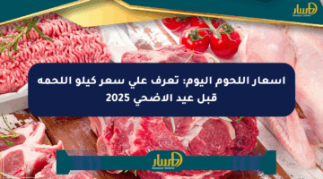 أسعار اللحوم اليوم: تعرف على سعر كيلو اللحمة قبل عيد الأضحى 2025